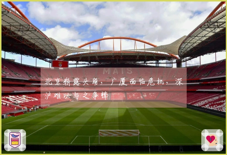 北京崭露头角，广厦面临危机，深沪难以与之争锋